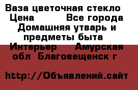 Ваза цветочная стекло › Цена ­ 200 - Все города Домашняя утварь и предметы быта » Интерьер   . Амурская обл.,Благовещенск г.